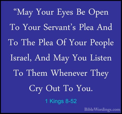 1 Kings 8-52 - "May Your Eyes Be Open To Your Servant's Plea And"May Your Eyes Be Open To Your Servant's Plea And To The Plea Of Your People Israel, And May You Listen To Them Whenever They Cry Out To You. 