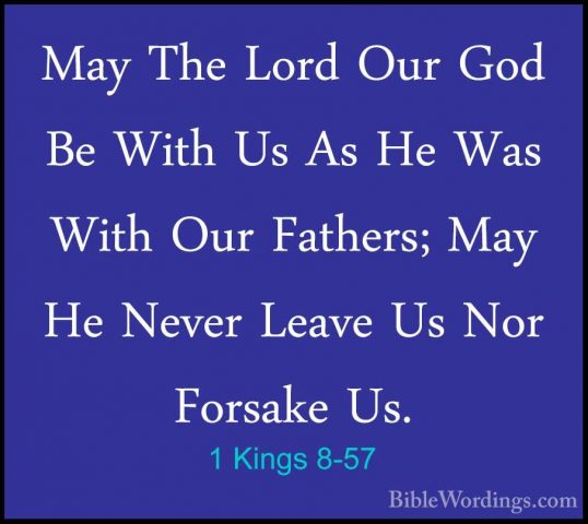 1 Kings 8-57 - May The Lord Our God Be With Us As He Was With OurMay The Lord Our God Be With Us As He Was With Our Fathers; May He Never Leave Us Nor Forsake Us. 