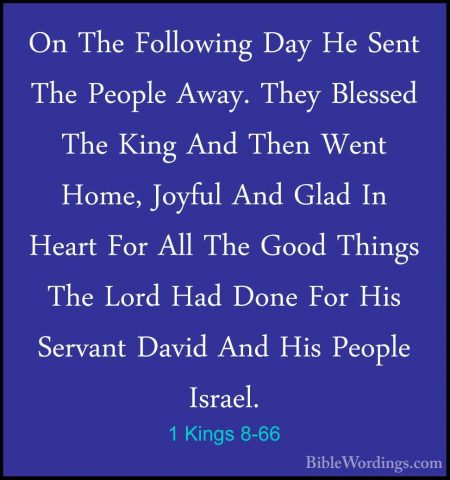 1 Kings 8-66 - On The Following Day He Sent The People Away. TheyOn The Following Day He Sent The People Away. They Blessed The King And Then Went Home, Joyful And Glad In Heart For All The Good Things The Lord Had Done For His Servant David And His People Israel.