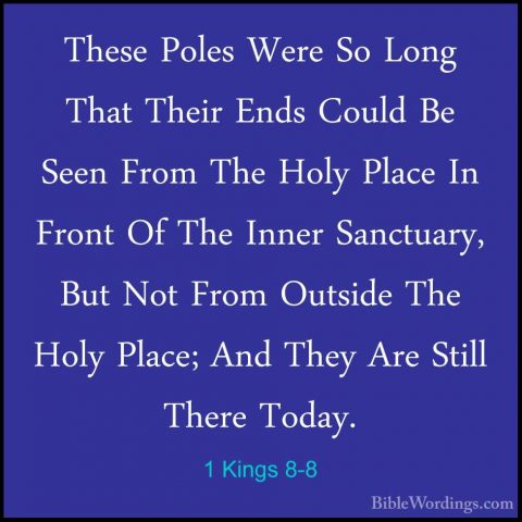 1 Kings 8-8 - These Poles Were So Long That Their Ends Could Be SThese Poles Were So Long That Their Ends Could Be Seen From The Holy Place In Front Of The Inner Sanctuary, But Not From Outside The Holy Place; And They Are Still There Today. 