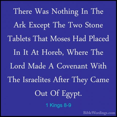 1 Kings 8-9 - There Was Nothing In The Ark Except The Two Stone TThere Was Nothing In The Ark Except The Two Stone Tablets That Moses Had Placed In It At Horeb, Where The Lord Made A Covenant With The Israelites After They Came Out Of Egypt. 