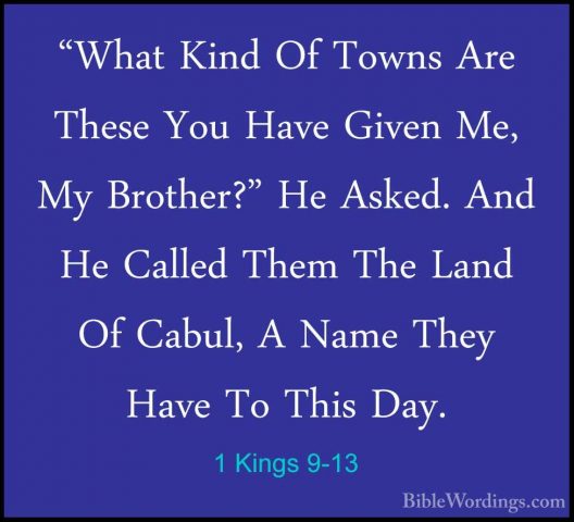 1 Kings 9-13 - "What Kind Of Towns Are These You Have Given Me, M"What Kind Of Towns Are These You Have Given Me, My Brother?" He Asked. And He Called Them The Land Of Cabul, A Name They Have To This Day. 