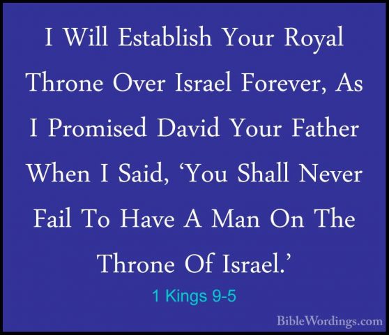 1 Kings 9-5 - I Will Establish Your Royal Throne Over Israel ForeI Will Establish Your Royal Throne Over Israel Forever, As I Promised David Your Father When I Said, 'You Shall Never Fail To Have A Man On The Throne Of Israel.' 