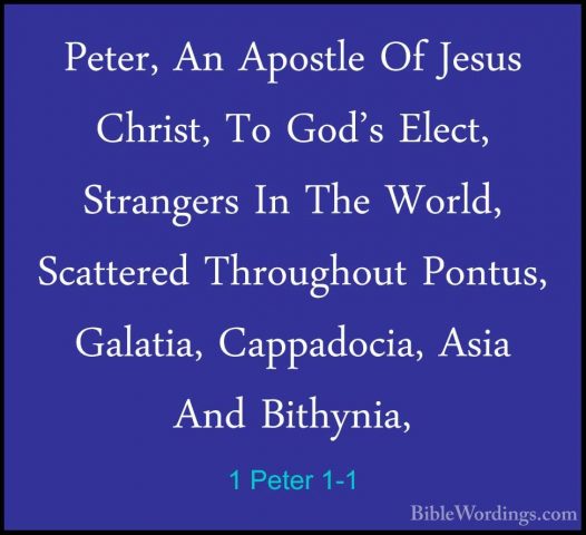 1 Peter 1-1 - Peter, An Apostle Of Jesus Christ, To God's Elect,Peter, An Apostle Of Jesus Christ, To God's Elect, Strangers In The World, Scattered Throughout Pontus, Galatia, Cappadocia, Asia And Bithynia, 
