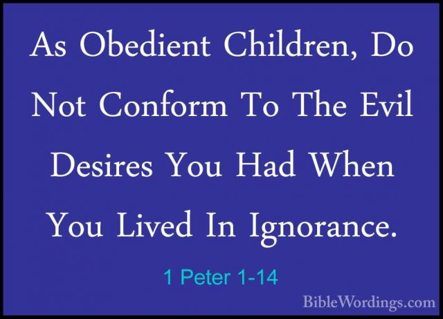 1 Peter 1-14 - As Obedient Children, Do Not Conform To The Evil DAs Obedient Children, Do Not Conform To The Evil Desires You Had When You Lived In Ignorance. 