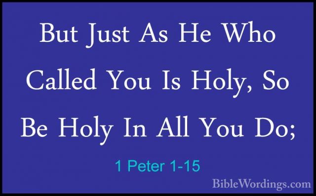 1 Peter 1-15 - But Just As He Who Called You Is Holy, So Be HolyBut Just As He Who Called You Is Holy, So Be Holy In All You Do; 