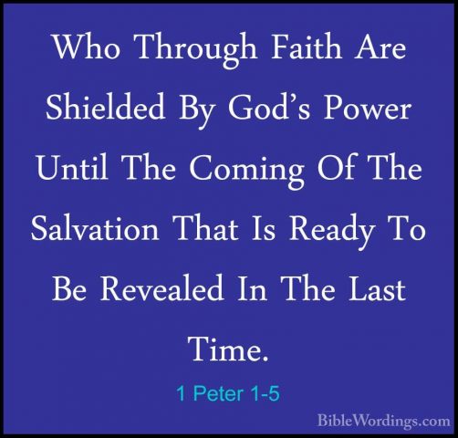 1 Peter 1-5 - Who Through Faith Are Shielded By God's Power UntilWho Through Faith Are Shielded By God's Power Until The Coming Of The Salvation That Is Ready To Be Revealed In The Last Time. 