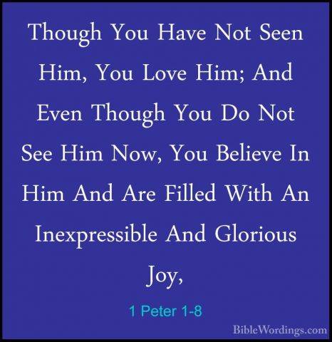 1 Peter 1-8 - Though You Have Not Seen Him, You Love Him; And EveThough You Have Not Seen Him, You Love Him; And Even Though You Do Not See Him Now, You Believe In Him And Are Filled With An Inexpressible And Glorious Joy, 