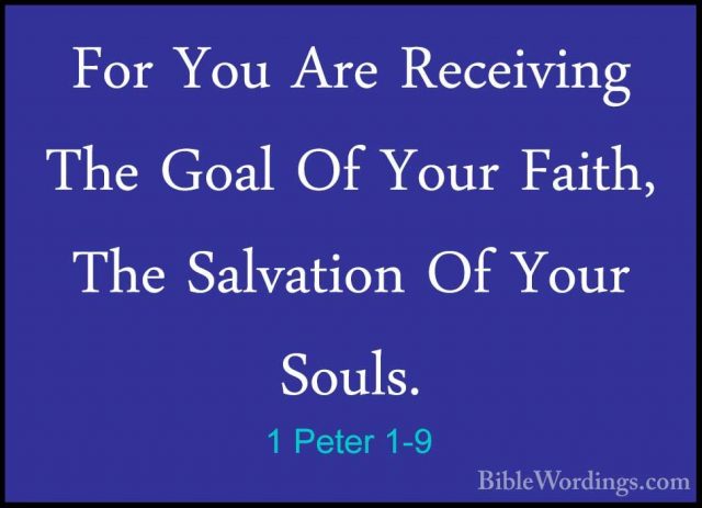 1 Peter 1-9 - For You Are Receiving The Goal Of Your Faith, The SFor You Are Receiving The Goal Of Your Faith, The Salvation Of Your Souls. 