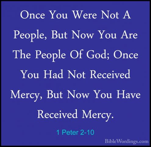 1 Peter 2-10 - Once You Were Not A People, But Now You Are The PeOnce You Were Not A People, But Now You Are The People Of God; Once You Had Not Received Mercy, But Now You Have Received Mercy. 