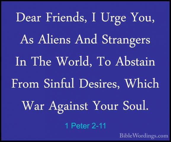 1 Peter 2-11 - Dear Friends, I Urge You, As Aliens And StrangersDear Friends, I Urge You, As Aliens And Strangers In The World, To Abstain From Sinful Desires, Which War Against Your Soul. 