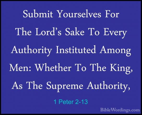 1 Peter 2-13 - Submit Yourselves For The Lord's Sake To Every AutSubmit Yourselves For The Lord's Sake To Every Authority Instituted Among Men: Whether To The King, As The Supreme Authority, 