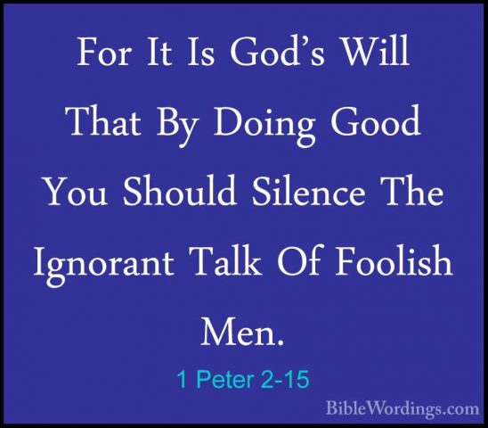 1 Peter 2-15 - For It Is God's Will That By Doing Good You ShouldFor It Is God's Will That By Doing Good You Should Silence The Ignorant Talk Of Foolish Men. 