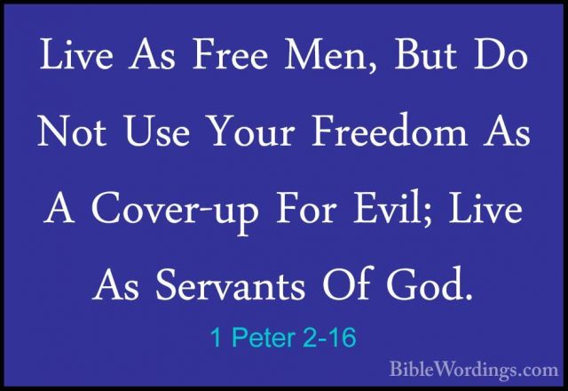 1 Peter 2-16 - Live As Free Men, But Do Not Use Your Freedom As ALive As Free Men, But Do Not Use Your Freedom As A Cover-up For Evil; Live As Servants Of God. 
