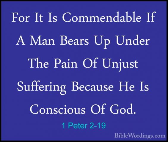 1 Peter 2-19 - For It Is Commendable If A Man Bears Up Under TheFor It Is Commendable If A Man Bears Up Under The Pain Of Unjust Suffering Because He Is Conscious Of God. 