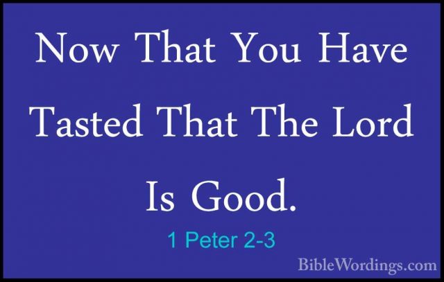 1 Peter 2-3 - Now That You Have Tasted That The Lord Is Good.Now That You Have Tasted That The Lord Is Good. 