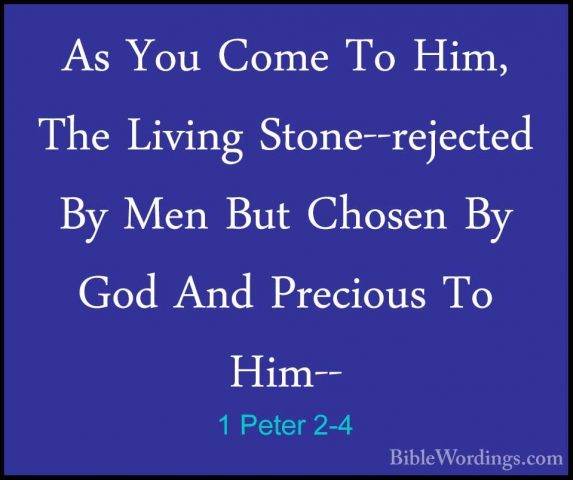 1 Peter 2-4 - As You Come To Him, The Living Stone--rejected By MAs You Come To Him, The Living Stone--rejected By Men But Chosen By God And Precious To Him-- 