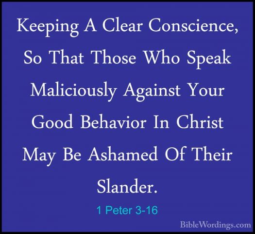 1 Peter 3-16 - Keeping A Clear Conscience, So That Those Who SpeaKeeping A Clear Conscience, So That Those Who Speak Maliciously Against Your Good Behavior In Christ May Be Ashamed Of Their Slander. 