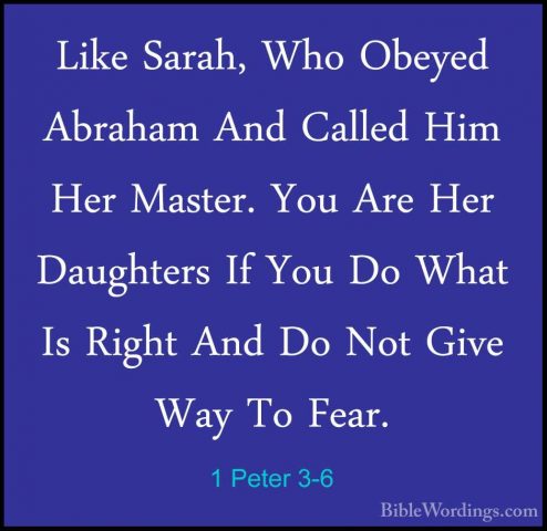 1 Peter 3-6 - Like Sarah, Who Obeyed Abraham And Called Him Her MLike Sarah, Who Obeyed Abraham And Called Him Her Master. You Are Her Daughters If You Do What Is Right And Do Not Give Way To Fear. 