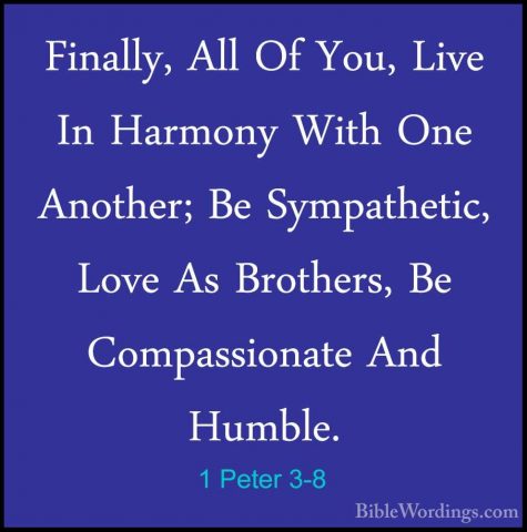 1 Peter 3-8 - Finally, All Of You, Live In Harmony With One AnothFinally, All Of You, Live In Harmony With One Another; Be Sympathetic, Love As Brothers, Be Compassionate And Humble. 