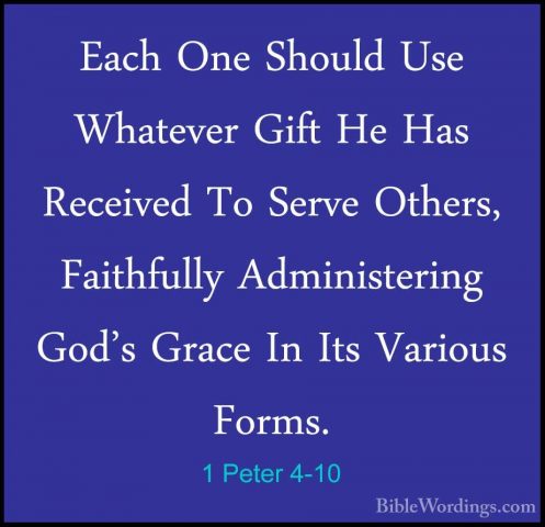 1 Peter 4-10 - Each One Should Use Whatever Gift He Has ReceivedEach One Should Use Whatever Gift He Has Received To Serve Others, Faithfully Administering God's Grace In Its Various Forms. 