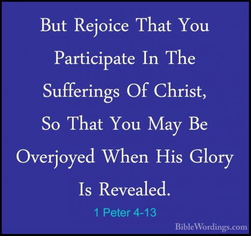 1 Peter 4-13 - But Rejoice That You Participate In The SufferingsBut Rejoice That You Participate In The Sufferings Of Christ, So That You May Be Overjoyed When His Glory Is Revealed. 