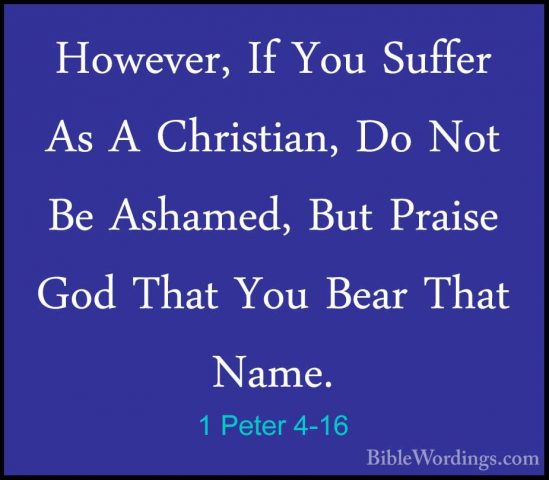1 Peter 4-16 - However, If You Suffer As A Christian, Do Not Be AHowever, If You Suffer As A Christian, Do Not Be Ashamed, But Praise God That You Bear That Name. 
