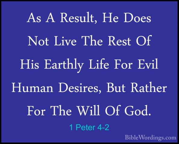 1 Peter 4-2 - As A Result, He Does Not Live The Rest Of His EarthAs A Result, He Does Not Live The Rest Of His Earthly Life For Evil Human Desires, But Rather For The Will Of God. 
