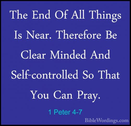 1 Peter 4-7 - The End Of All Things Is Near. Therefore Be Clear MThe End Of All Things Is Near. Therefore Be Clear Minded And Self-controlled So That You Can Pray. 