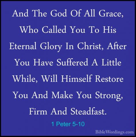 1 Peter 5-10 - And The God Of All Grace, Who Called You To His EtAnd The God Of All Grace, Who Called You To His Eternal Glory In Christ, After You Have Suffered A Little While, Will Himself Restore You And Make You Strong, Firm And Steadfast. 