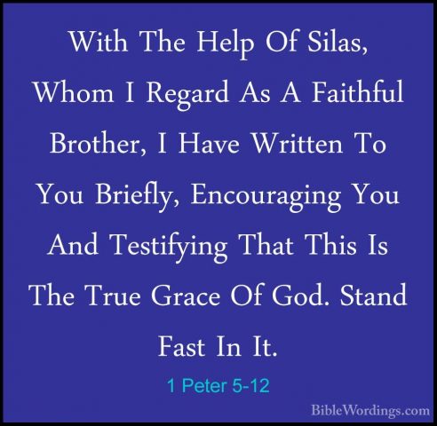 1 Peter 5-12 - With The Help Of Silas, Whom I Regard As A FaithfuWith The Help Of Silas, Whom I Regard As A Faithful Brother, I Have Written To You Briefly, Encouraging You And Testifying That This Is The True Grace Of God. Stand Fast In It. 