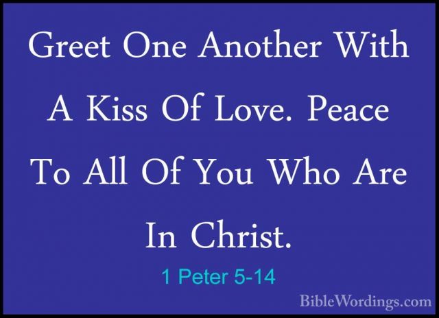 1 Peter 5-14 - Greet One Another With A Kiss Of Love. Peace To AlGreet One Another With A Kiss Of Love. Peace To All Of You Who Are In Christ.