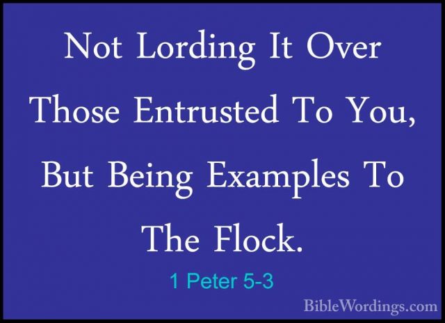 1 Peter 5-3 - Not Lording It Over Those Entrusted To You, But BeiNot Lording It Over Those Entrusted To You, But Being Examples To The Flock. 