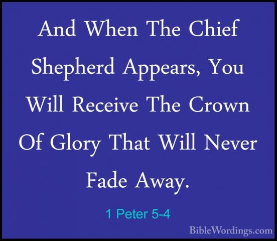 1 Peter 5-4 - And When The Chief Shepherd Appears, You Will ReceiAnd When The Chief Shepherd Appears, You Will Receive The Crown Of Glory That Will Never Fade Away. 