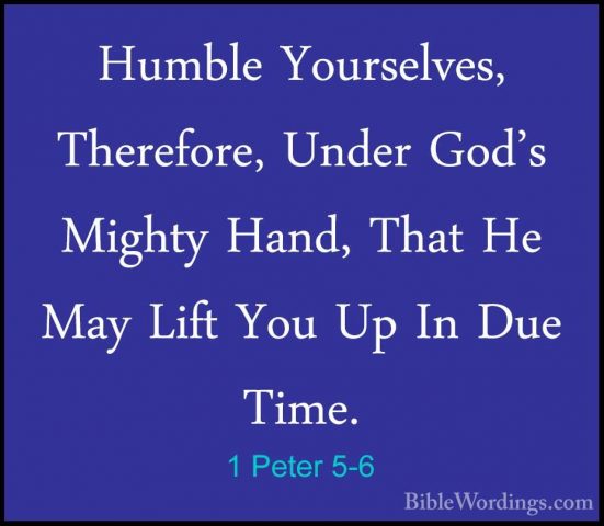 1 Peter 5-6 - Humble Yourselves, Therefore, Under God's Mighty HaHumble Yourselves, Therefore, Under God's Mighty Hand, That He May Lift You Up In Due Time. 