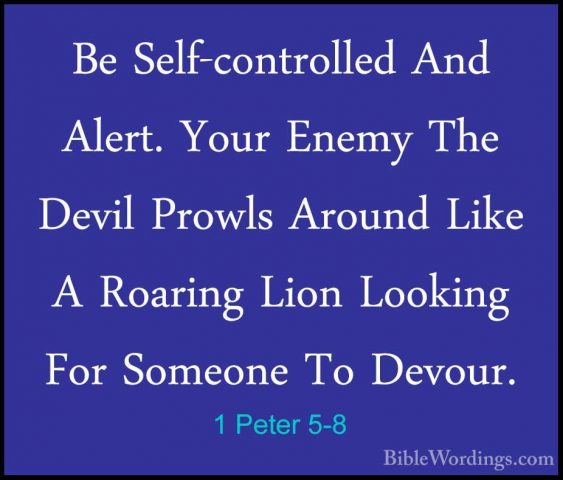 1 Peter 5-8 - Be Self-controlled And Alert. Your Enemy The DevilBe Self-controlled And Alert. Your Enemy The Devil Prowls Around Like A Roaring Lion Looking For Someone To Devour. 