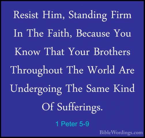 1 Peter 5-9 - Resist Him, Standing Firm In The Faith, Because YouResist Him, Standing Firm In The Faith, Because You Know That Your Brothers Throughout The World Are Undergoing The Same Kind Of Sufferings. 