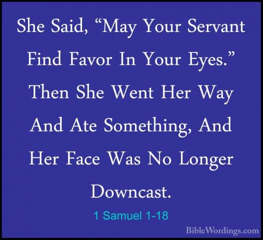 1 Samuel 1-18 - She Said, "May Your Servant Find Favor In Your EyShe Said, "May Your Servant Find Favor In Your Eyes." Then She Went Her Way And Ate Something, And Her Face Was No Longer Downcast. 