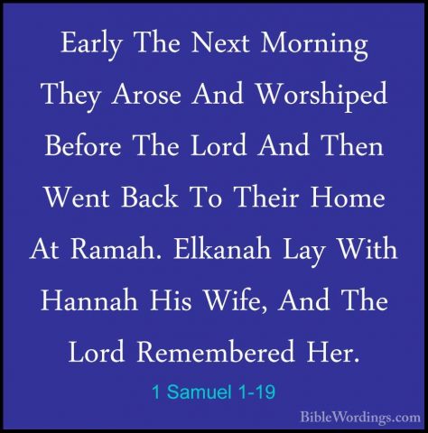 1 Samuel 1-19 - Early The Next Morning They Arose And Worshiped BEarly The Next Morning They Arose And Worshiped Before The Lord And Then Went Back To Their Home At Ramah. Elkanah Lay With Hannah His Wife, And The Lord Remembered Her. 