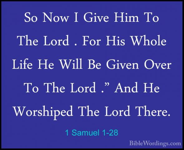 1 Samuel 1-28 - So Now I Give Him To The Lord . For His Whole LifSo Now I Give Him To The Lord . For His Whole Life He Will Be Given Over To The Lord ." And He Worshiped The Lord There.