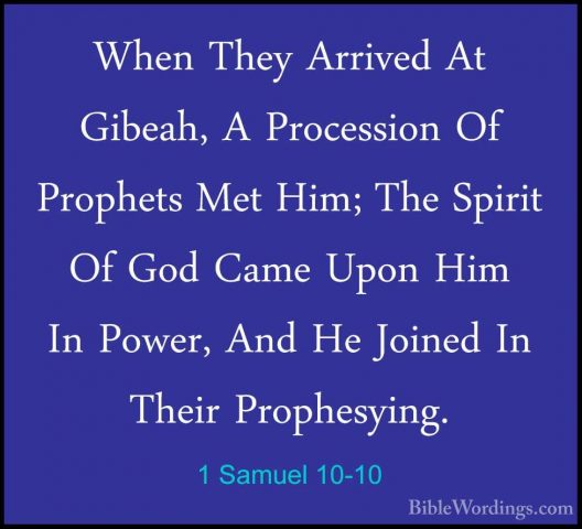 1 Samuel 10-10 - When They Arrived At Gibeah, A Procession Of ProWhen They Arrived At Gibeah, A Procession Of Prophets Met Him; The Spirit Of God Came Upon Him In Power, And He Joined In Their Prophesying. 