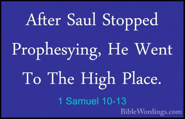 1 Samuel 10-13 - After Saul Stopped Prophesying, He Went To The HAfter Saul Stopped Prophesying, He Went To The High Place. 