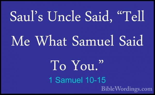 1 Samuel 10-15 - Saul's Uncle Said, "Tell Me What Samuel Said ToSaul's Uncle Said, "Tell Me What Samuel Said To You." 