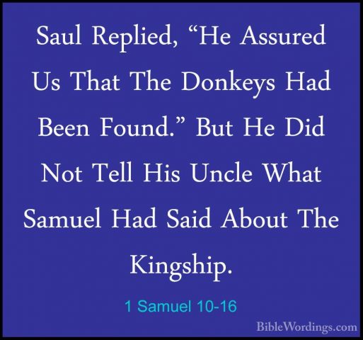1 Samuel 10-16 - Saul Replied, "He Assured Us That The Donkeys HaSaul Replied, "He Assured Us That The Donkeys Had Been Found." But He Did Not Tell His Uncle What Samuel Had Said About The Kingship. 