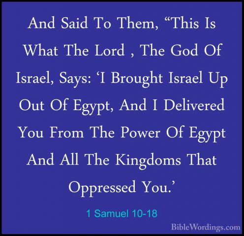 1 Samuel 10-18 - And Said To Them, "This Is What The Lord , The GAnd Said To Them, "This Is What The Lord , The God Of Israel, Says: 'I Brought Israel Up Out Of Egypt, And I Delivered You From The Power Of Egypt And All The Kingdoms That Oppressed You.' 