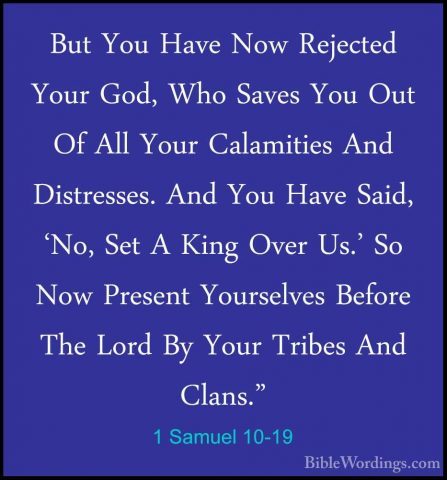 1 Samuel 10-19 - But You Have Now Rejected Your God, Who Saves YoBut You Have Now Rejected Your God, Who Saves You Out Of All Your Calamities And Distresses. And You Have Said, 'No, Set A King Over Us.' So Now Present Yourselves Before The Lord By Your Tribes And Clans." 
