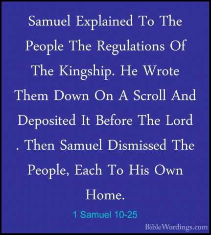 1 Samuel 10-25 - Samuel Explained To The People The Regulations OSamuel Explained To The People The Regulations Of The Kingship. He Wrote Them Down On A Scroll And Deposited It Before The Lord . Then Samuel Dismissed The People, Each To His Own Home. 