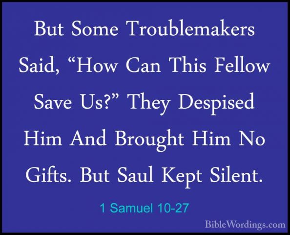 1 Samuel 10-27 - But Some Troublemakers Said, "How Can This FelloBut Some Troublemakers Said, "How Can This Fellow Save Us?" They Despised Him And Brought Him No Gifts. But Saul Kept Silent.