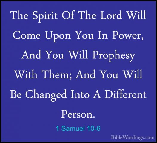 1 Samuel 10-6 - The Spirit Of The Lord Will Come Upon You In PoweThe Spirit Of The Lord Will Come Upon You In Power, And You Will Prophesy With Them; And You Will Be Changed Into A Different Person. 