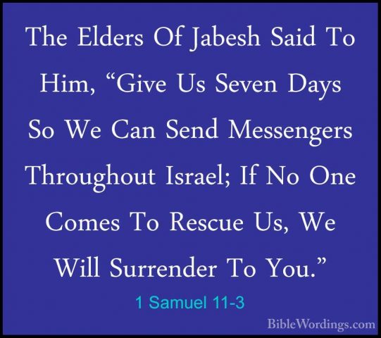 1 Samuel 11-3 - The Elders Of Jabesh Said To Him, "Give Us SevenThe Elders Of Jabesh Said To Him, "Give Us Seven Days So We Can Send Messengers Throughout Israel; If No One Comes To Rescue Us, We Will Surrender To You." 